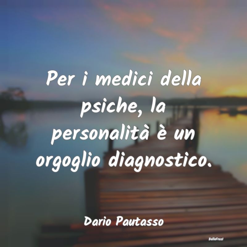 Proverbi sulla Salute - Per i medici della psiche, la personalità è un o...