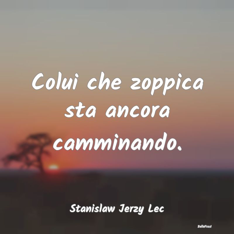 Frasi sulla Perseveranza - Colui che zoppica sta ancora camminando....