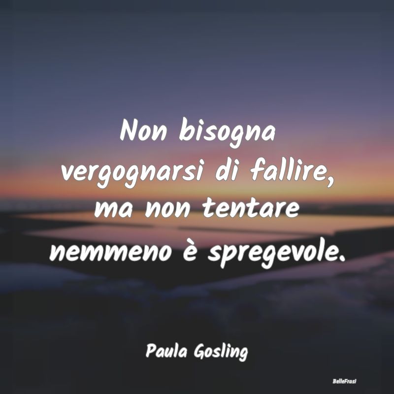 Frasi sulla Rassegnazione - Non bisogna vergognarsi di fallire, ma non tentare...