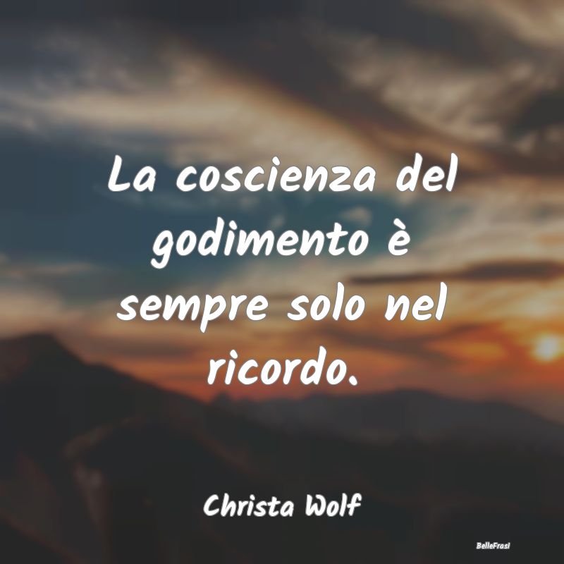 Frasi Coscienza - La coscienza del godimento è sempre solo nel rico...