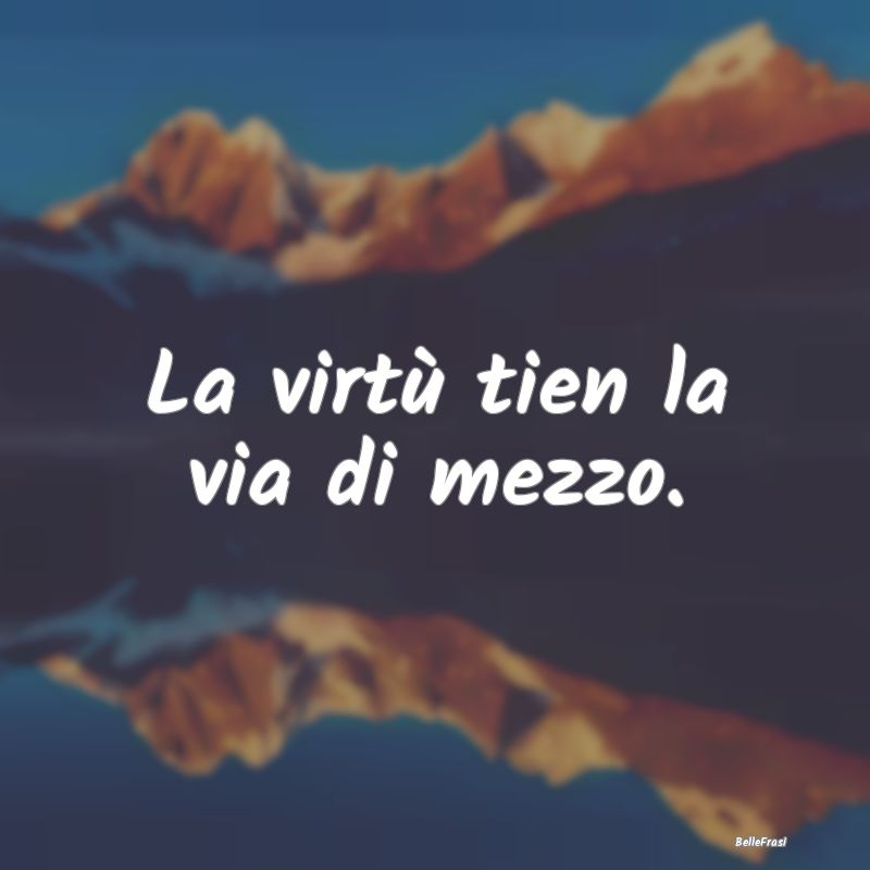 Frasi Prudenza - La virtù tien la via di mezzo....