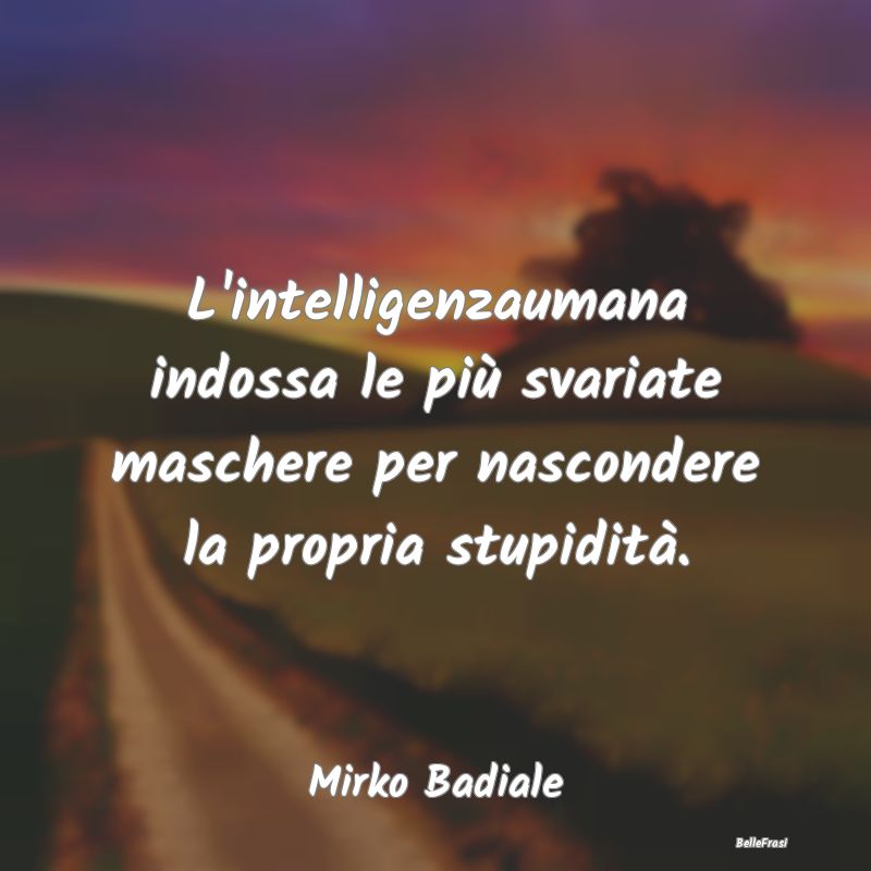 Frasi sulla Stupidità - L'intelligenzaumana indossa le più svariate masch...