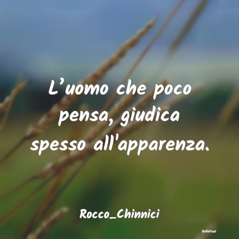 Frasi Apparenza - L’uomo che poco pensa, giudica spesso all'appare...