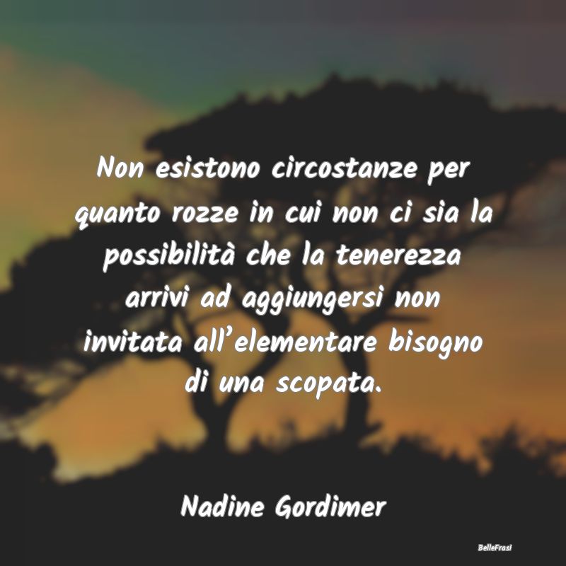 Frasi sulla Tenerezza - Non esistono circostanze per quanto rozze in cui n...