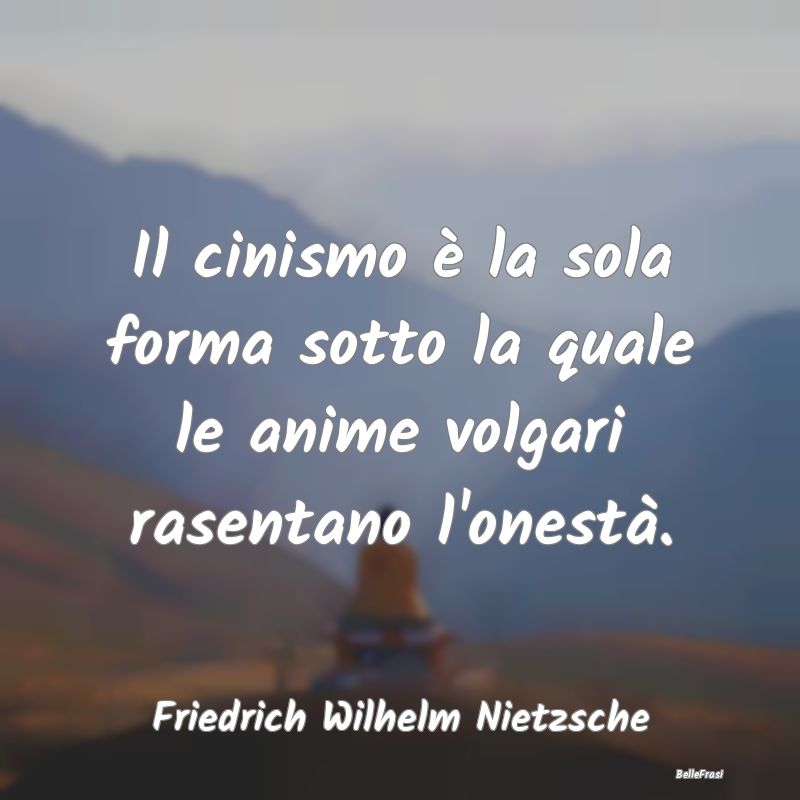 Frasi Cinismo - Il cinismo è la sola forma sotto la quale le anim...