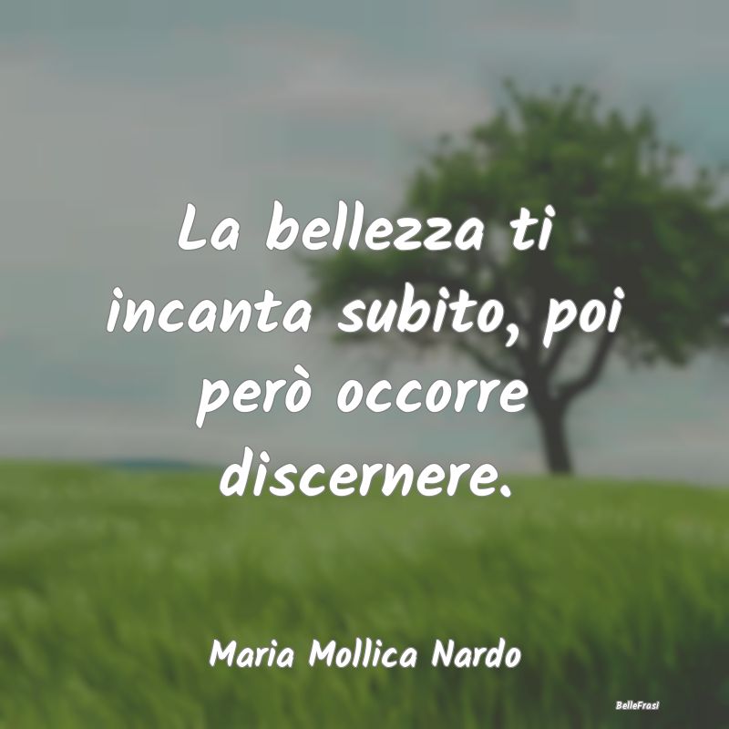 Frasi Apparenza - La bellezza ti incanta subito, poi però occorre d...