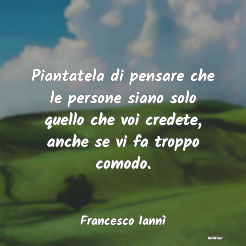 Frasi Abitudine - Piantatela di pensare che le persone siano solo qu...