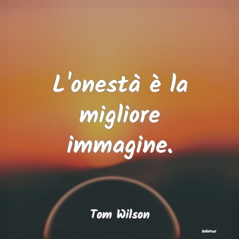 Frasi sulla Reputazione - L'onestà è la migliore immagine....