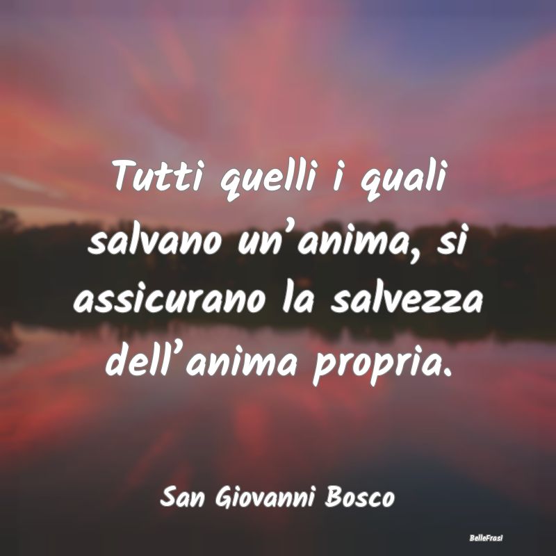 Frasi sulla Salvezza - Tutti quelli i quali salvano un’anima, si assicu...