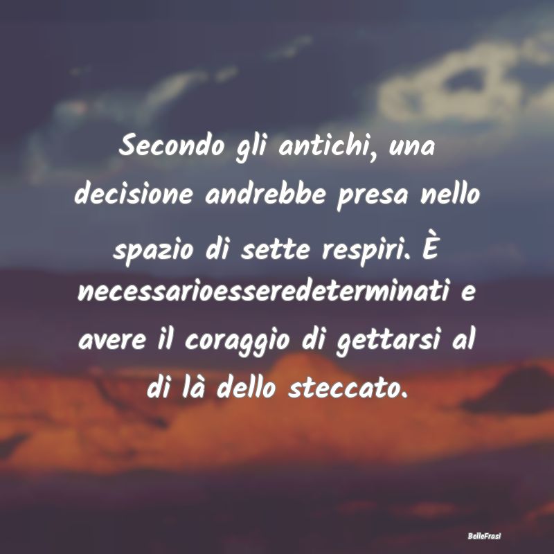 Secondo gli antichi, una decisione andrebbe presa ...