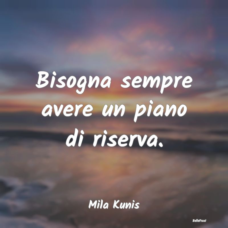 Frasi sul Pianificare - Bisogna sempre avere un piano di riserva....