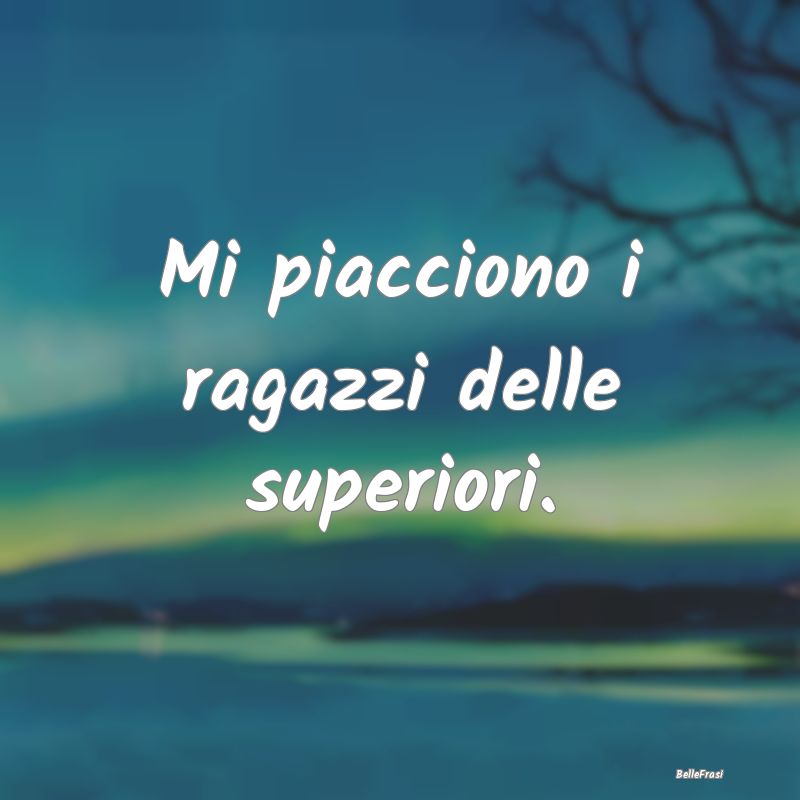 Mi piacciono i ragazzi delle superiori....