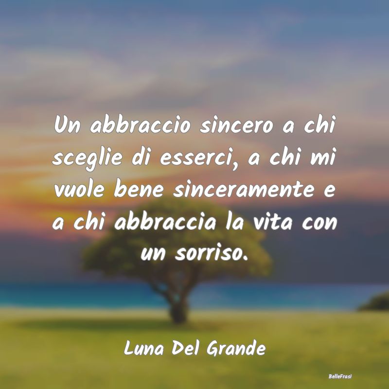 Frasi sugli Abbracci - Un abbraccio sincero a chi sceglie di esserci, a c...