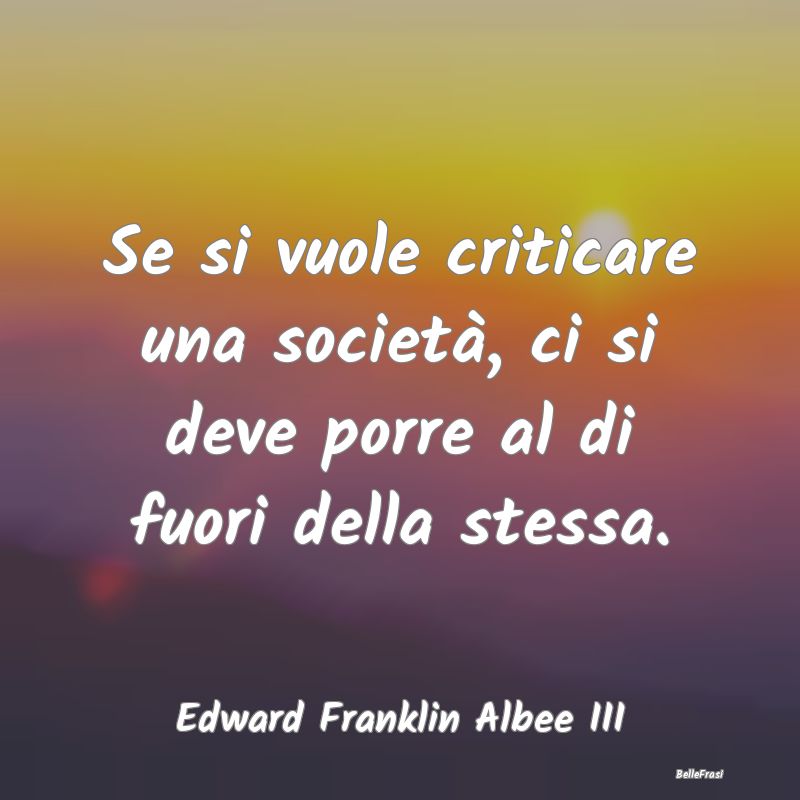 Frasi Critica - Se si vuole criticare una società, ci si deve por...