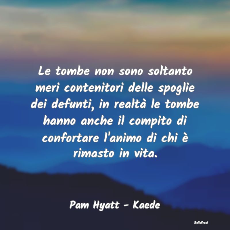 Frasi sul Conforto - Le tombe non sono soltanto meri contenitori delle ...