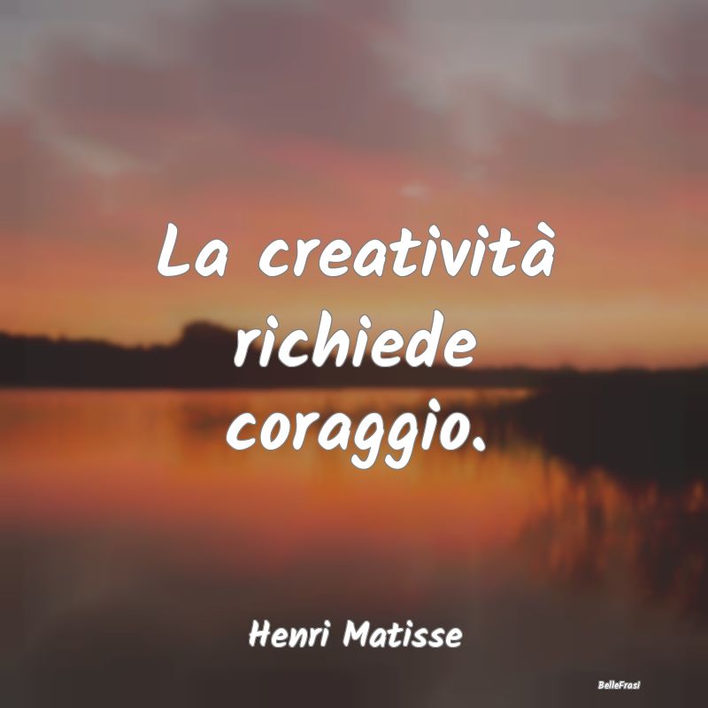 Frasi sulle Idee - La creatività richiede coraggio....