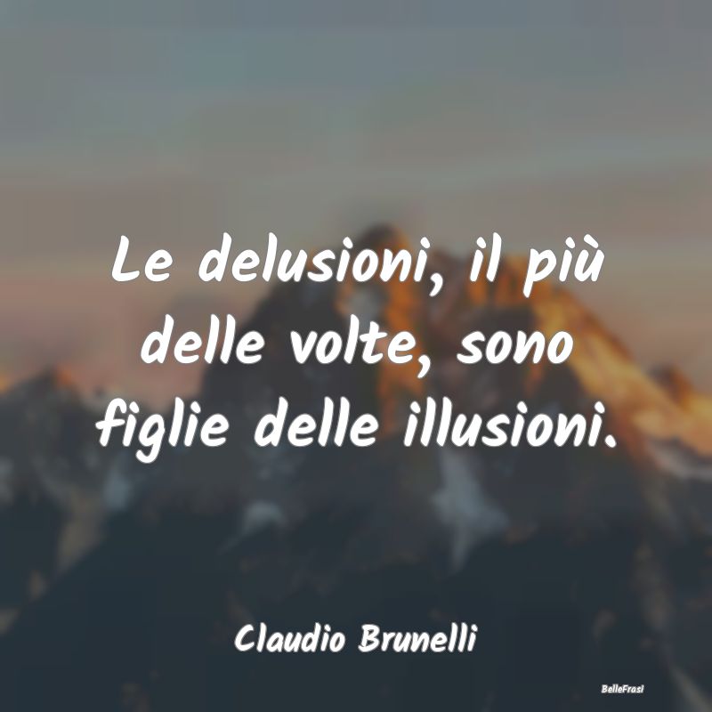 Frasi sulla Tristezza - Le delusioni, il più delle volte, sono figlie del...