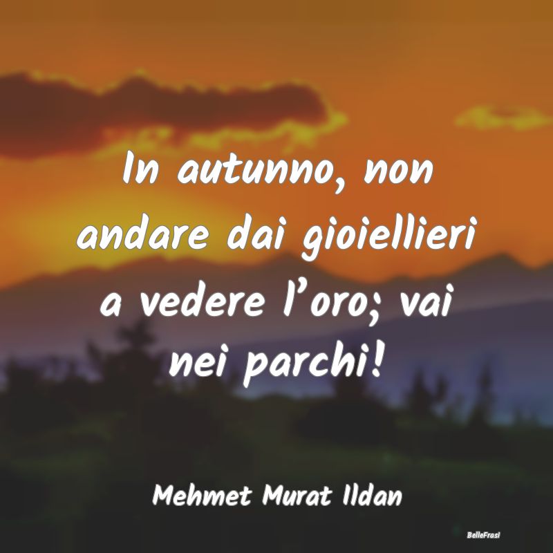 Frasi sull’Autunno - In autunno, non andare dai gioiellieri a vedere l...