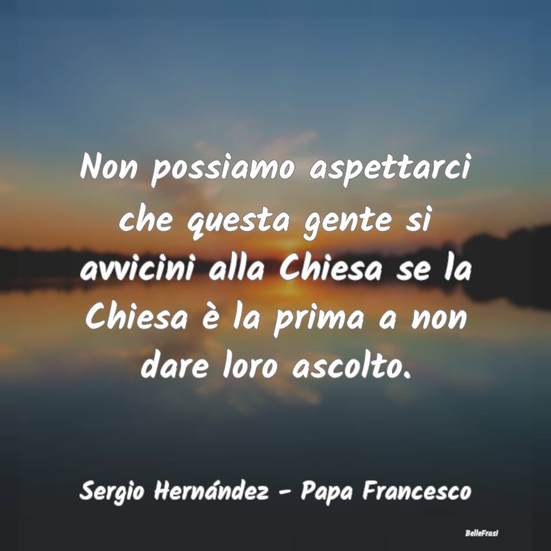 Frasi sulla Misericordia - Non possiamo aspettarci che questa gente si avvici...