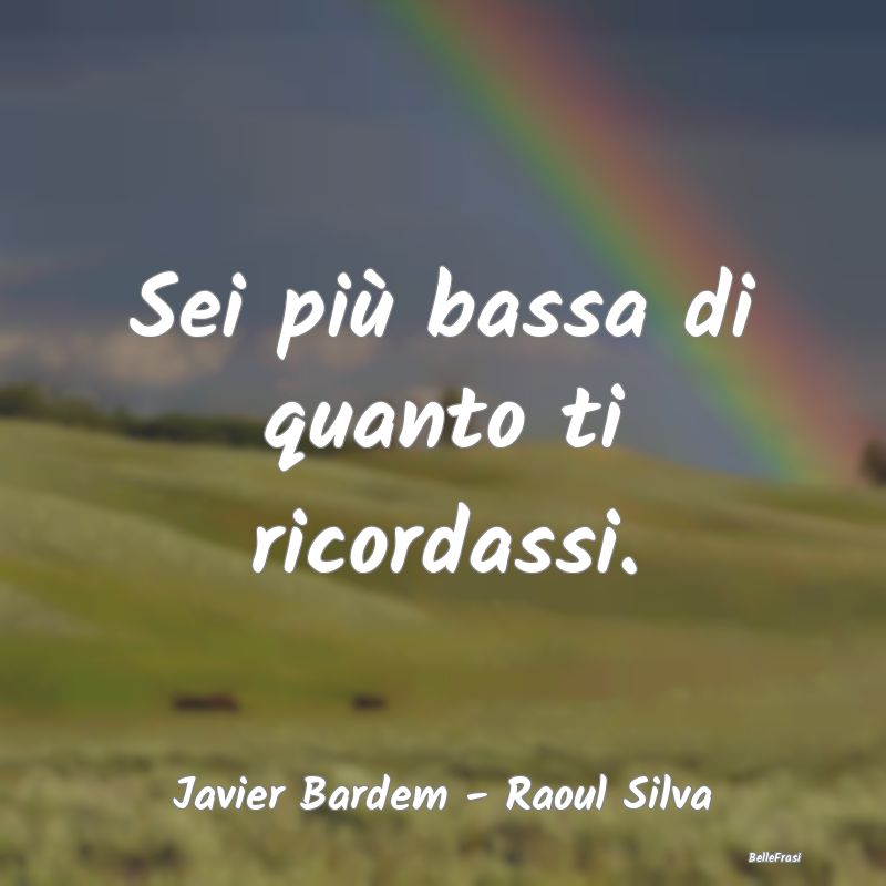 Frasi Apparenza - Sei più bassa di quanto ti ricordassi....