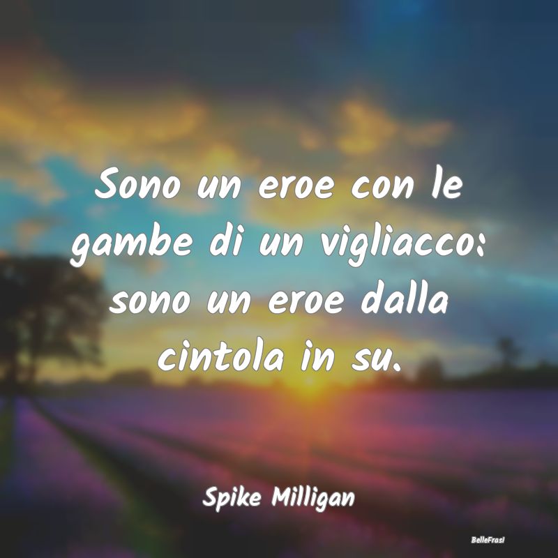 Frasi sulla Viltà - Sono un eroe con le gambe di un vigliacco: sono un...