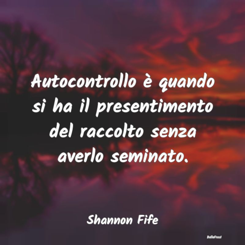 Frasi sull'Autocontrollo - Autocontrollo è quando si ha il presentimento del...