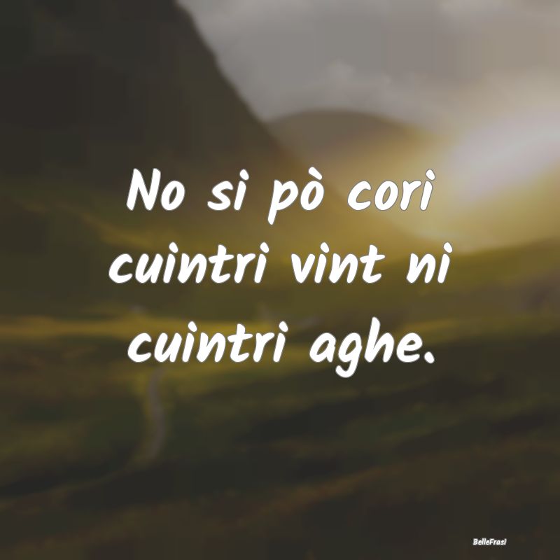 Frasi Prudenza - No si pò cori cuintri vint ni cuintri aghe....