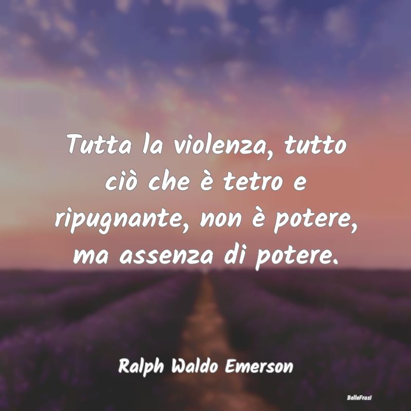 Frasi sul potere - Tutta la violenza, tutto ciò che è tetro e ripug...