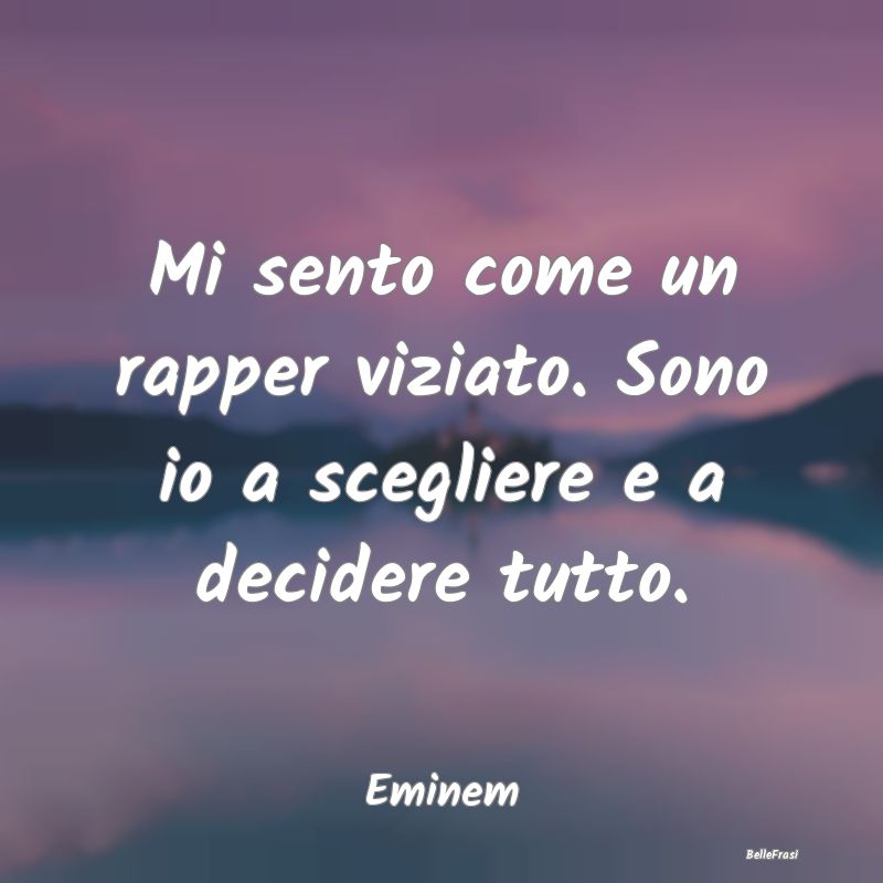 Frasi sulle decisioni - Mi sento come un rapper viziato. Sono io a sceglie...