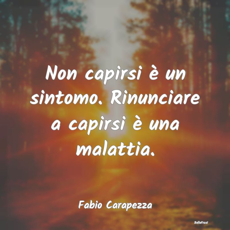 Frasi sulla Rassegnazione - Non capirsi è un sintomo. Rinunciare a capirsi è...