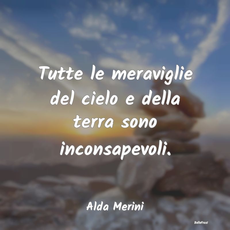 Tutte le meraviglie del cielo e della terra sono i...