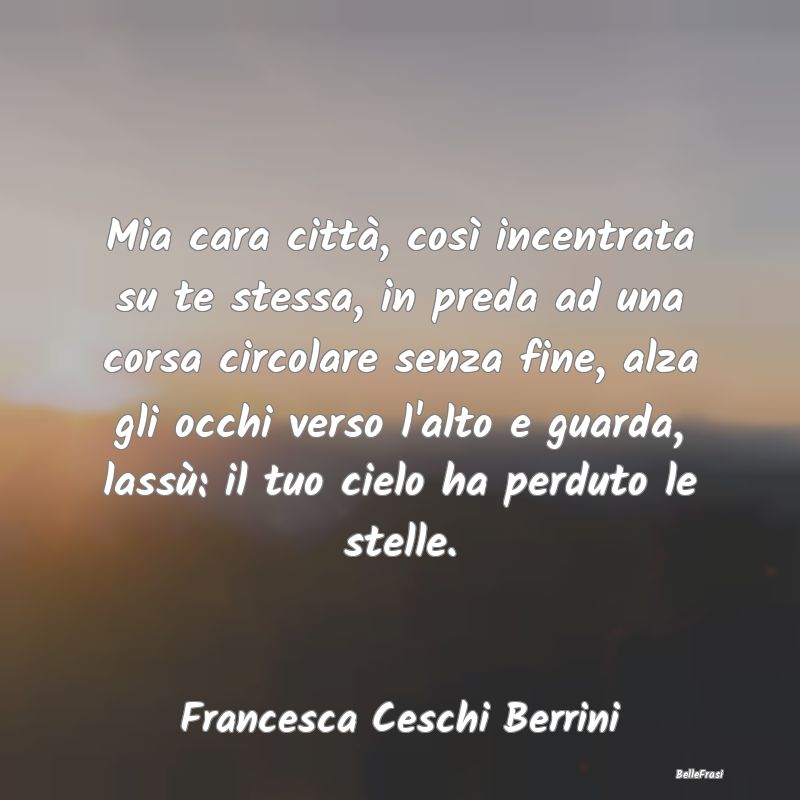 Frasi sulla Tristezza - Mia cara città, così incentrata su te stessa, in...