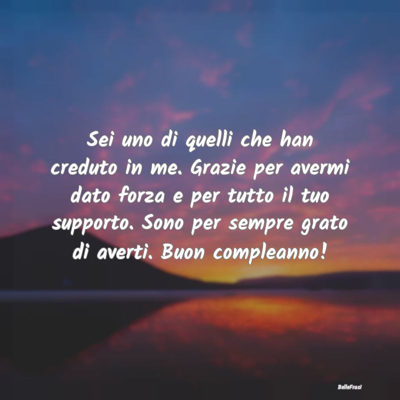 Frasi di Compleanno - Sei uno di quelli che han creduto in me. Grazie pe...