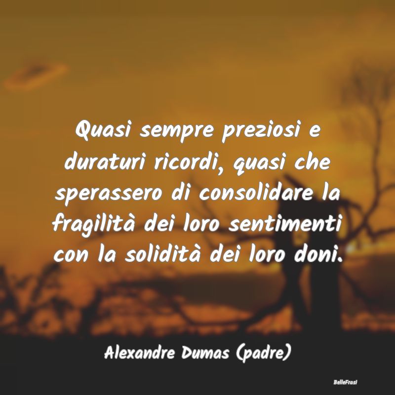 Frasi sul Conforto - Quasi sempre preziosi e duraturi ricordi, quasi ch...