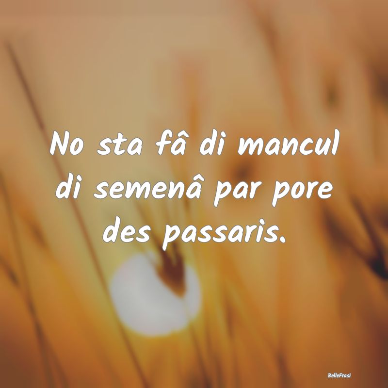 Frasi Prudenza - No sta fâ di mancul di semenâ par pore des passa...