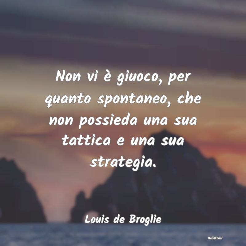 Frasi sulla Strategia - Non vi è giuoco, per quanto spontaneo, che non po...