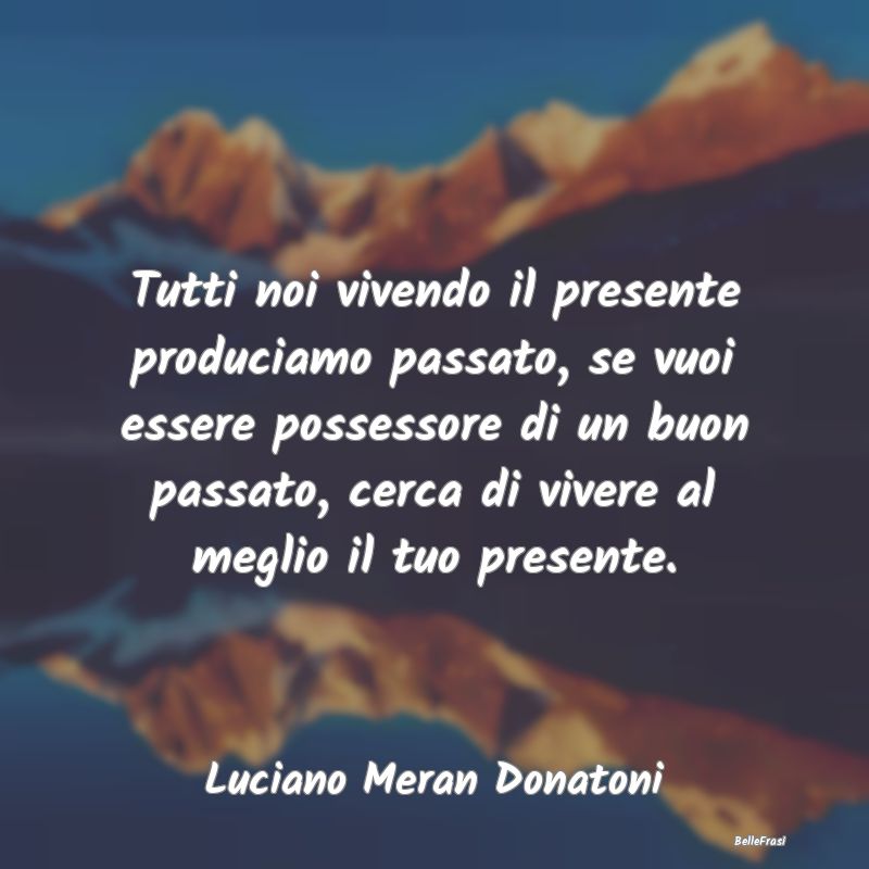 Frasi Abitudine - Tutti noi vivendo il presente produciamo passato, ...