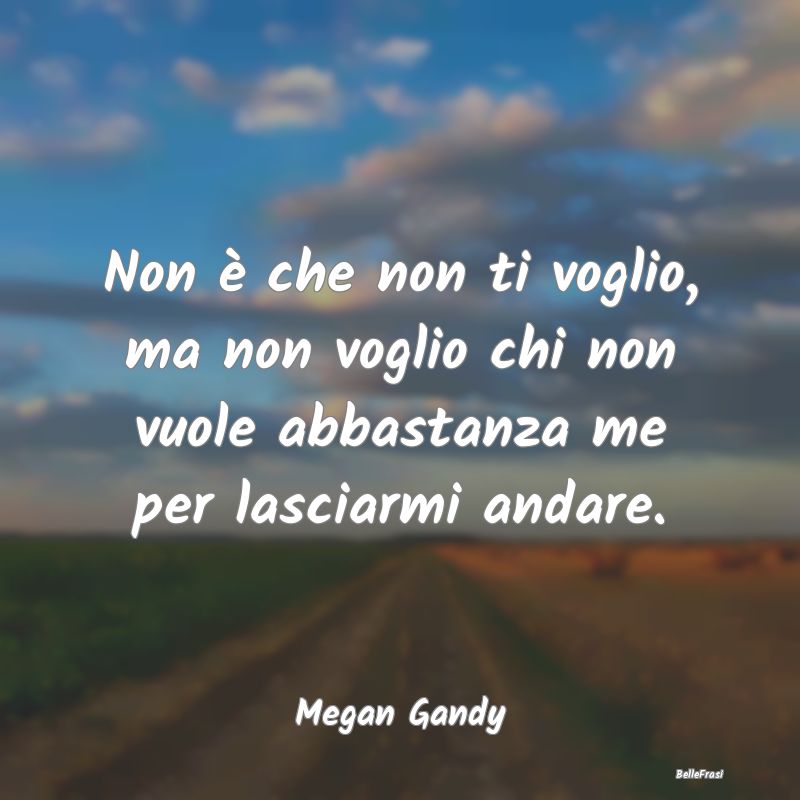 Frasi Abitudine - Non è che non ti voglio, ma non voglio chi non vu...