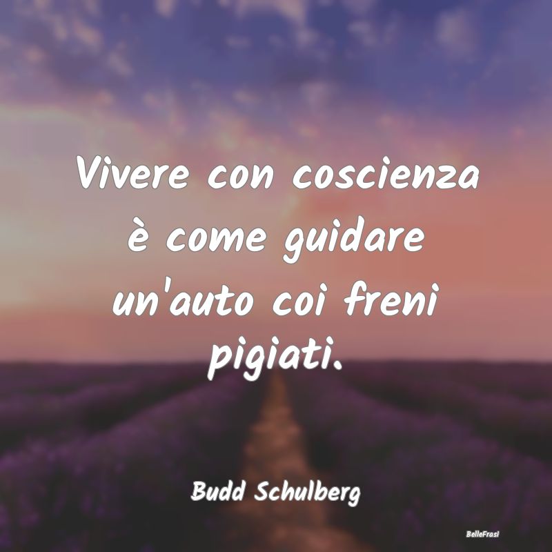 Frasi Coscienza - Vivere con coscienza è come guidare un'auto coi f...