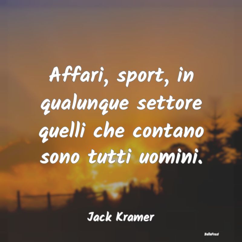 Frasi sugli Affari - Affari, sport, in qualunque settore quelli che con...