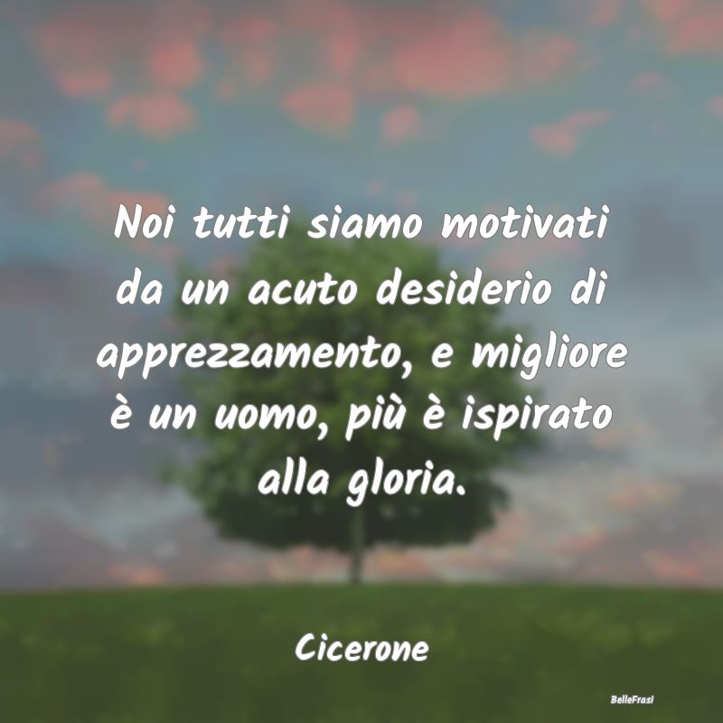 Frasi sull’approvazione - Noi tutti siamo motivati da un acuto desiderio di ...