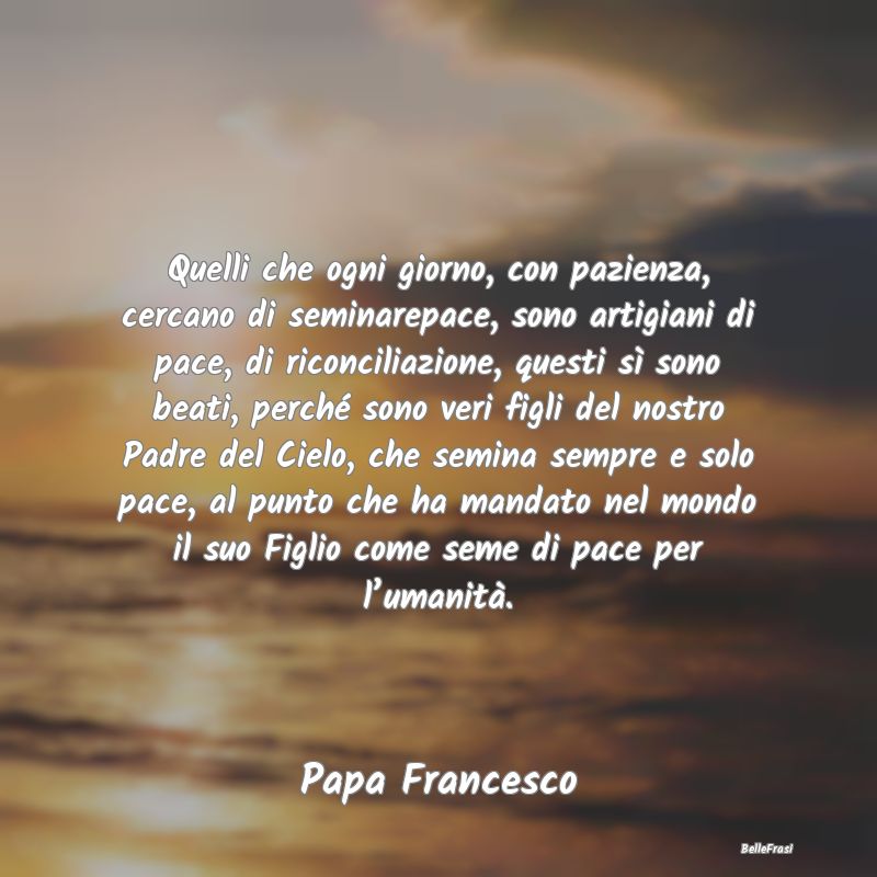 Frasi Pacifismo - Quelli che ogni giorno, con pazienza, cercano di s...