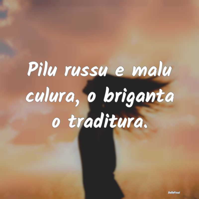 Frasi Apparenza - Pilu russu e malu culura, o briganta o traditura....