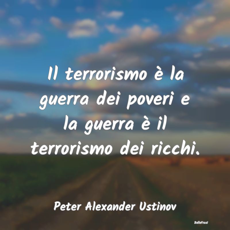 Il terrorismo è la guerra dei poveri e la guerra ...