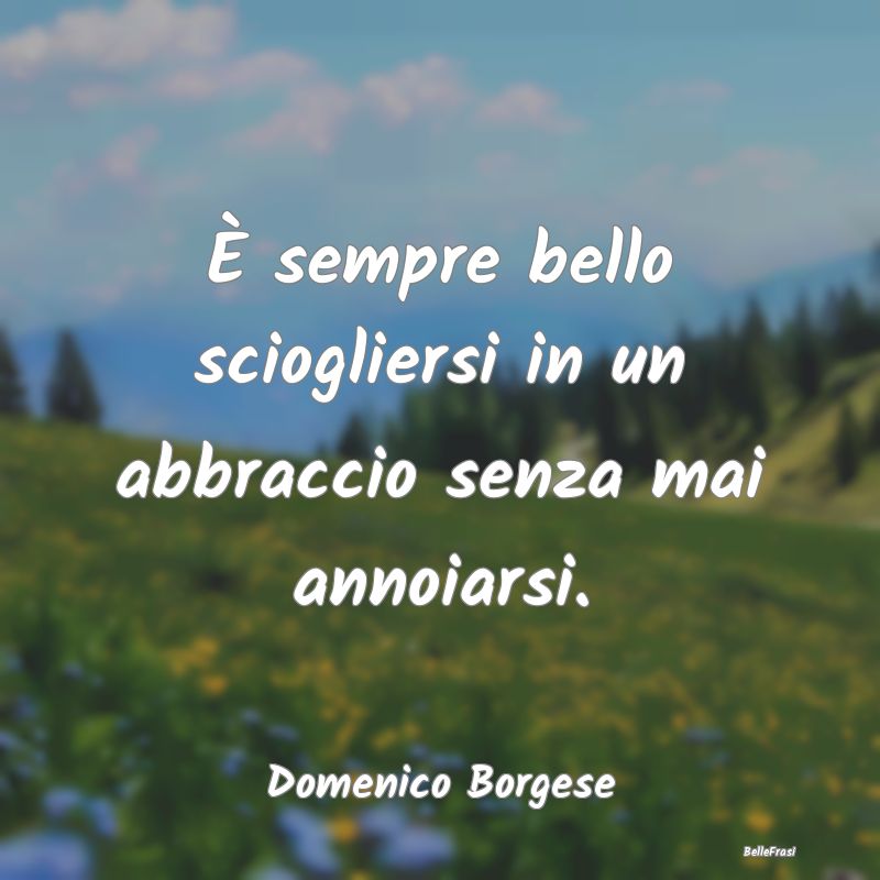 Frasi sugli Abbracci - È sempre bello sciogliersi in un abbraccio senza ...