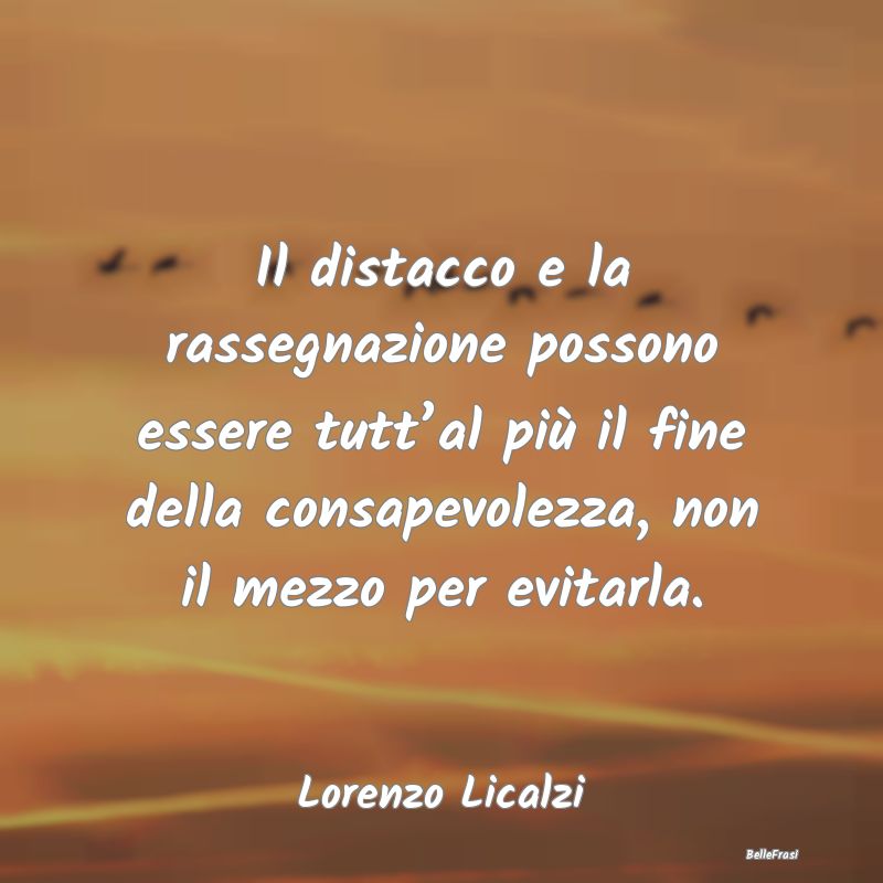 Frasi sulla Rassegnazione - Il distacco e la rassegnazione possono essere tutt...