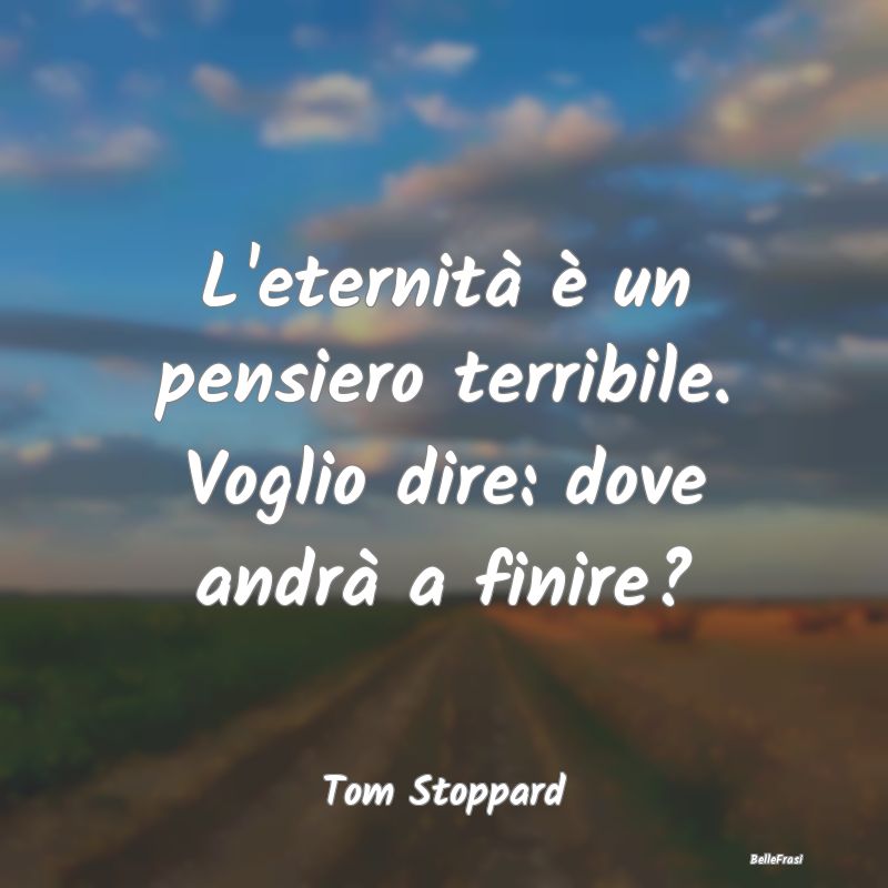 Frasi sull'Eternità - L'eternità è un pensiero terribile. Voglio dire:...