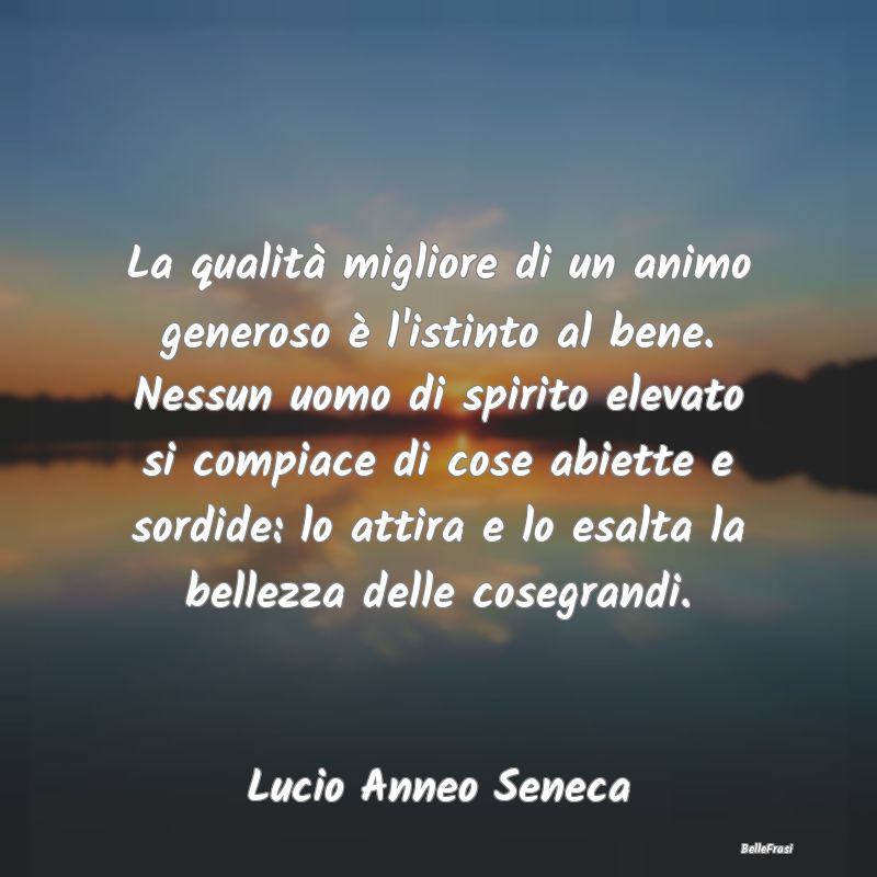 Frasi sulla generosità - La qualità migliore di un animo generoso è l'ist...