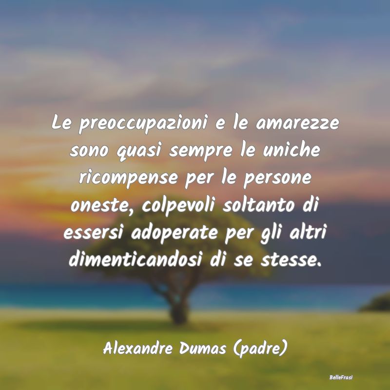 Frasi sull’Onestà - Le preoccupazioni e le amarezze sono quasi sempre ...