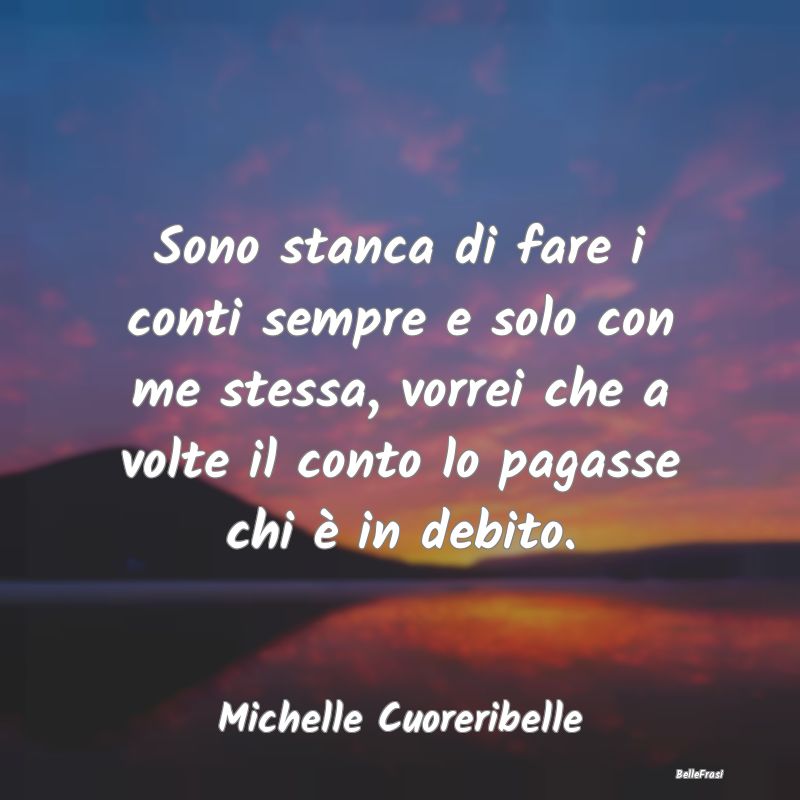 Frasi Abitudine - Sono stanca di fare i conti sempre e solo con me s...